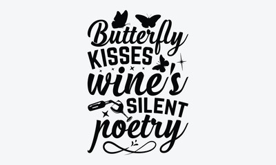 Butterfly Kisses Wine's Silent Poetry - Wine And Butterfly T-Shirt Design, Hand Drawn Lettering Typography Quotes, Greeting Card, Hoodie, Template With Typography Text.