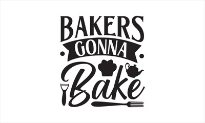 Bakers gonna bake - Kitchen T-Shirt Design, Cooking, Conceptual Handwritten Phrase T Shirt Calligraphic Design, Inscription For Invitation And Greeting Card, Prints And Posters, Template.