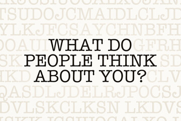 What do people think about you? Page with letters in typewriter font. Part of the text in dark color. Appearance, self confidence, respect, character, identity, feedback.