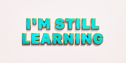 I'm sill learning. Words in blue metallic capital letters. Knowledge, education, school. 3D illustration