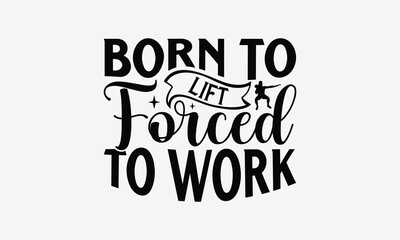 Born to Lift Forced to Work - Exercising T- Shirt Design, Hand Drawn Vintage Hand Lettering, This Illustration Can Be Used As A Print And Bags, Stationary Or As A Poster. Eps 10