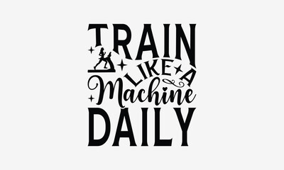 Train Like a Machine Daily - Exercising T- Shirt Design, Hand Drawn Lettering Phrase Isolated On White Background, Illustration For Prints On Bags, Posters Vector Illustration Template, Eps 10