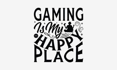 Gaming Is My Happy Place - Playing computer games t- shirt design, Hand drawn vintage hand lettering, This illustration can be used as a print and bags, stationary or as a poster. EPS 10