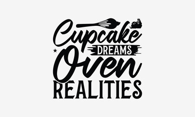 Cupcake Dreams Oven Realities - Baking T- Shirt Design, Hand Drawn Lettering Phrase For Cutting Machine, Silhouette Cameo, Cricut, Eps, Files For Cutting, Isolated On White Background.