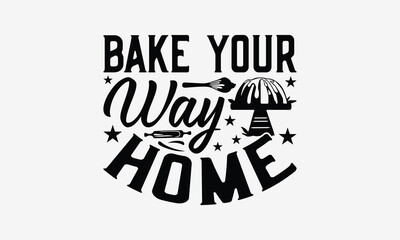 Obraz premium Bake Your Way Home - Baking T- Shirt Design, Hand Drawn Vintage Illustration With Hand-Lettering And Decoration Elements, Greeting Card Template With Typography Text, EPS 10