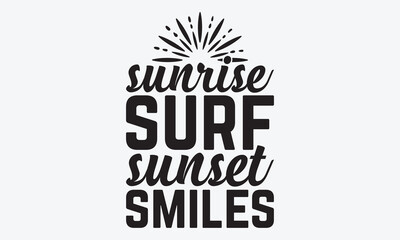 Sunrise Surf Sunset Smiles - Summer And Surfing T-Shirt Design, Hand Drawn Lettering Typography Quotes In Rough Effect, Vector Files Are Editable.