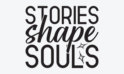 Stories Shape Souls - Writer Typography T-Shirt Design, Hand Drawn Lettering Phrase Isolated, Vector Illustration With Hand Drawn Lettering, Templates, Posters, Banners And Cards. 