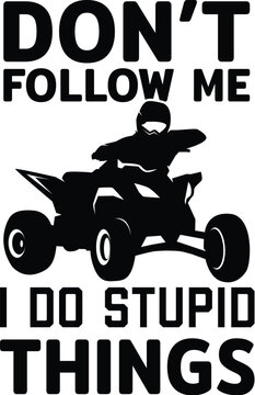 Don't Follow Me I Do Stupid Things Illustration, Quad Vector, ATV Design, Off-road, Vehicle, Adventure, Four-wheeler, Sport, Dirt, Racing