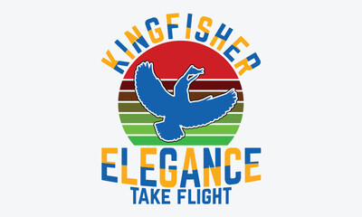 Kingfisher Elegance Take Flight - Kingfisher Retro Sunset T-Shirt Designs, Hand Drawn Lettering Typography Quotes In Rough Effect, Vector Files Are Editable.