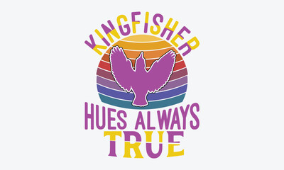 Kingfisher Hues Always True - Kingfisher Retro Sunset T-Shirt Designs, Hand Drawn Lettering Phrase, Handmade Calligraphy Vector Illustration, For Cutting Machine, Silhouette Cameo, Cricut.