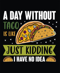 A day without taco is like just kidding i have no idea,taco vector t shirt design