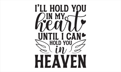 I’ll Hold You In My Heart Until I Can Hold You In Heaven - Memorial T Shirt Design, Hand drawn lettering phrase isolated on white background, For the design of postcards, banner, flyer and mug.