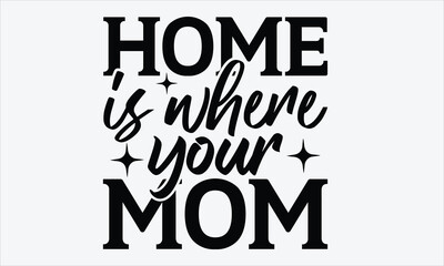 Home is where your mom - Mom t-shirt design, isolated on white background, this illustration can be used as a print on t-shirts and bags, cover book, template, stationary or as a poster.