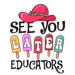 See You Later Educators - End Of School Sublimation Print Design