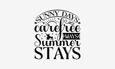 Sunny Days Carefree Ways Summer Stays - Summer T- Shirt Design, Hand Drawn Lettering Phrase Isolated White Background, This Illustration Can Be Used Print On Bags, Stationary As A Poster.