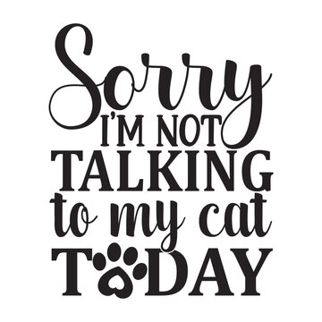 sorry I'm not talking to my  cat today