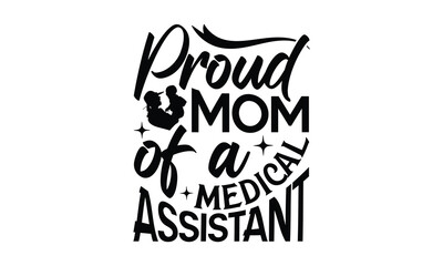 Proud mom of a medical assistant - Mom t-shirt design, isolated on white background, this illustration can be used as a print on t-shirts and bags, cover book, template, stationary or as a poster.