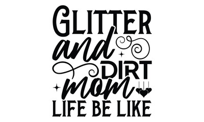 Obraz premium Glitter and dirt mom life be like - Mom t-shirt design, isolated on white background, this illustration can be used as a print on t-shirts and bags, cover book, template, stationary or as a poster.