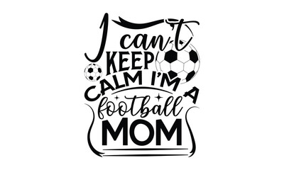 I can’t keep calm I’m a football mom - Mom t-shirt design, isolated on white background, this illustration can be used as a print on t-shirts and bags, cover book, template, stationary or as a poster.