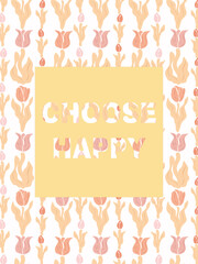 Choose happy - slogan with peachy groovy tulip flowers. Cute small flowers pattern background. Vector illustration for prints.