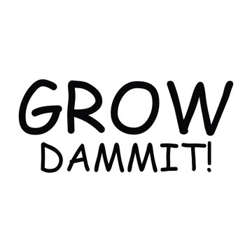 grow dammit