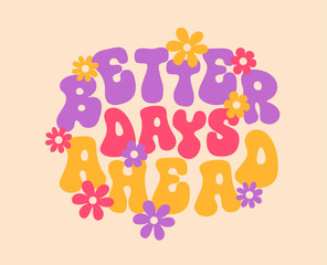 Better days ahead, groovy quote poster. Vector motivational or inspirational phrase or print with colorful purple, pink and yellow text with daisy flowers in summer, hippie, nostalgic, retro style