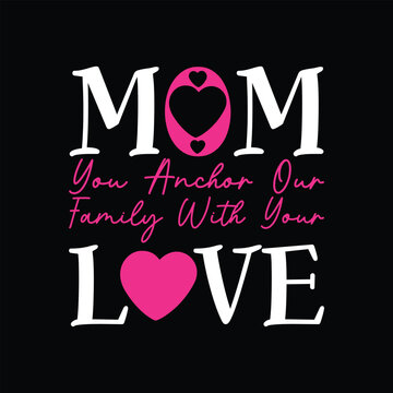 Mom you anchor our family with your love, Mother's day shirt print template, typography design for mom mommy mama daughter grandma girl women aunt mom life child best mom adorable shirt, mom shirt