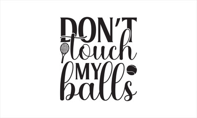 Don’t touch my balls - Tennis T-Shirt Design, Sport, This Illustration Can Be Used As A Print On T-Shirts And Bags, Stationary Or As A Poster, Template.