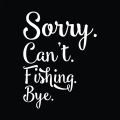 Sorry can't fishing bye