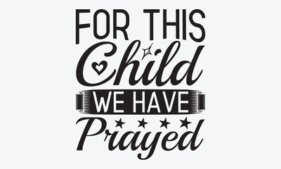 For This Child We Have Prayed - Baby Typography T-Shirt Designs, Hand Drawn Lettering Typography Quotes, Cute Hand Drawn Lettering Label Art, For Poster, Templates, Hoodie And Wall.