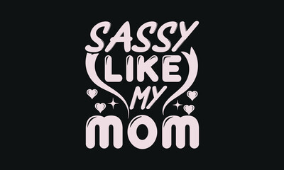 Sassy like my mom - MOM T-shirt Design,  Isolated on white background, This illustration can be used as a print on t-shirts and bags, cover book, templet, stationary or as a poster.