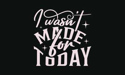 I wasn't made for today - MOM T-shirt Design,  Isolated on white background, This illustration can be used as a print on t-shirts and bags, cover book, templet, stationary or as a poster.