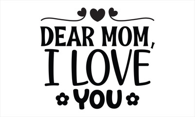 Dear Mom, I Love You, Mothers Day T-shirt Design, EPS file