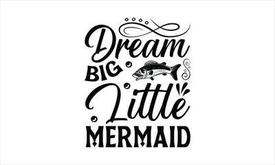 Dream Big Little Mermaid - Fishing T-Shirt Design, Cardio, Hand Drawn Lettering Phrase, For Cards Posters And Banners, Template. 
