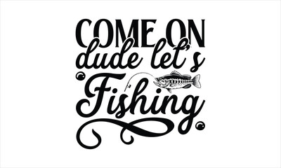 Come On Dude Lets Fishing - Fishing T-Shirt Design, Cardio, Hand Drawn Lettering Phrase, For Cards Posters And Banners, Template. 