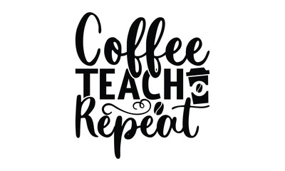 Fototapeta premium Coffee Teach Repeat - on white background,Instant Digital Download. Illustration for prints on t-shirt and bags, posters