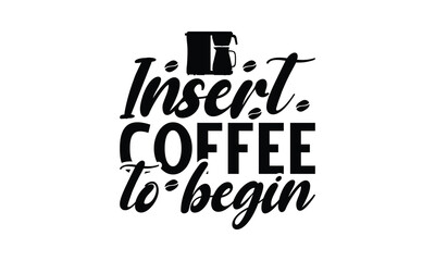  Insert coffee to begin-   on white background,Instant Digital Download. Illustration for prints on t-shirt and bags, posters
