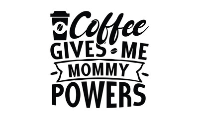 Coffee gives me mommy powers-   on white background,Instant Digital Download. Illustration for prints on t-shirt and bags, posters
