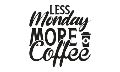   Less monday more coffee - on white background,Instant Digital Download. Illustration for prints on t-shirt and bags, posters