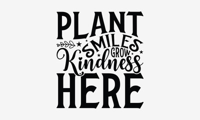 Plant Smiles Grow Kindness Here - Gardening T- Shirt Design, Hand Written Vector Hand Lettering, This Illustration Can Be Used As A Print And Bags, Greeting Card Template With Typography.