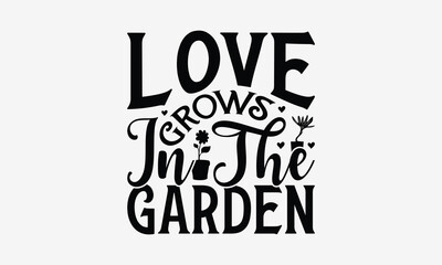 Love Grows In The Garden - Gardening T- Shirt Design, Hand Written Vector Hand Lettering, This Illustration Can Be Used As A Print And Bags, Greeting Card Template With Typography.