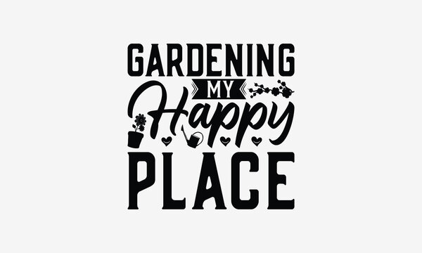 Gardening My Happy Place - Gardening T- Shirt Design, Hand Drawn Lettering Phrase Isolated White Background, This Illustration Can Be Used Print On Bags, Stationary As A Poster.