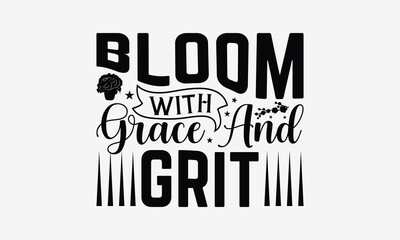 Bloom With Grace And Grit - Gardening T- Shirt Design, Hand Written Vector Hand Lettering, This Illustration Can Be Used As A Print And Bags, Greeting Card Template With Typography.