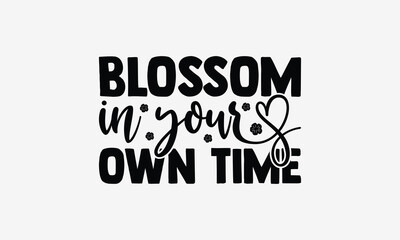 Blossom In Your Own Time - Gardening T- Shirt Design, Hand Written Vector Hand Lettering, This Illustration Can Be Used As A Print And Bags, Greeting Card Template With Typography.
