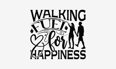 Walking Fuel For Happiness - Walking T- Shirt Design, Hand Written Vector Hand Lettering, This Illustration Can Be Used As A Print And Bags, Greeting Card Template With Typography.