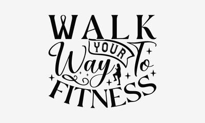 Walk Your Way To Fitness - Walking T- Shirt Design, Hand Written Vector Hand Lettering, This Illustration Can Be Used As A Print And Bags, Greeting Card Template With Typography.