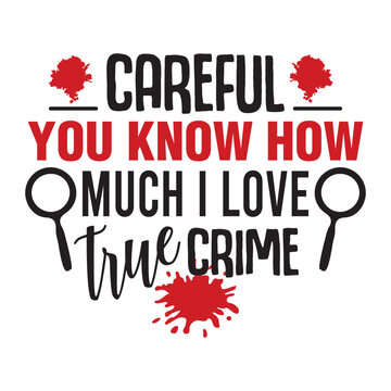 careful you know how much I love true crime