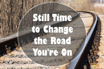 Still Time to Change the Road You're On written on railway