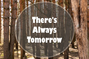 There's Always Tomorrow written on a natural background