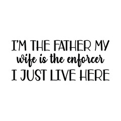 I'm the father my wife is the enforcer I just live here